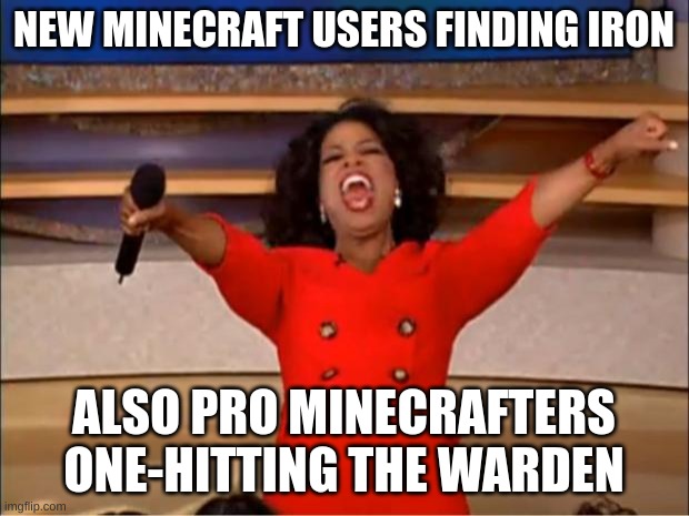 Oprah You Get A | NEW MINECRAFT USERS FINDING IRON; ALSO PRO MINECRAFTERS ONE-HITTING THE WARDEN | image tagged in memes,oprah you get a | made w/ Imgflip meme maker