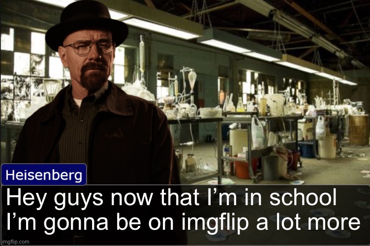 Heisenberg objection template | Hey guys now that I’m in school I’m gonna be on imgflip a lot more | image tagged in heisenberg objection template | made w/ Imgflip meme maker