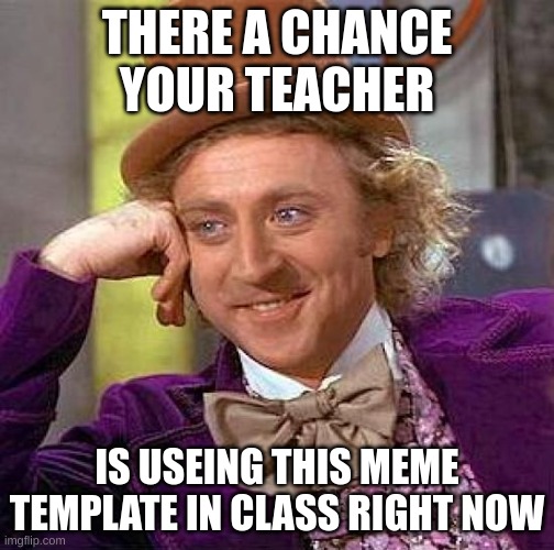 Creepy Condescending Wonka | THERE A CHANCE YOUR TEACHER; IS USING THIS MEME TEMPLATE IN CLASS RIGHT NOW | image tagged in memes,creepy condescending wonka | made w/ Imgflip meme maker