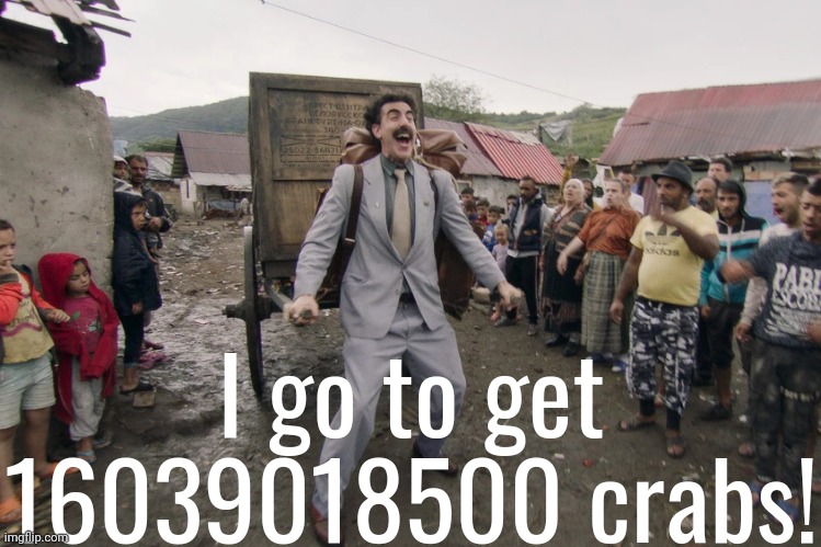 Borat i go to america | I go to get 16039018500 crabs! | image tagged in borat i go to america | made w/ Imgflip meme maker