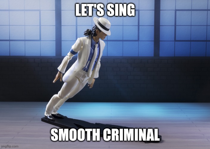 HEHE    -a legend | LET'S SING; SMOOTH CRIMINAL | image tagged in michael jackson smooth criminal lean | made w/ Imgflip meme maker