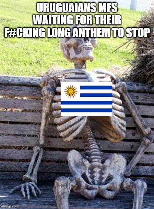 Waiting Skeleton | URUGUAIANS MFS WAITING FOR THEIR F#CKING LONG ANTHEM TO STOP | image tagged in memes,waiting skeleton | made w/ Imgflip meme maker
