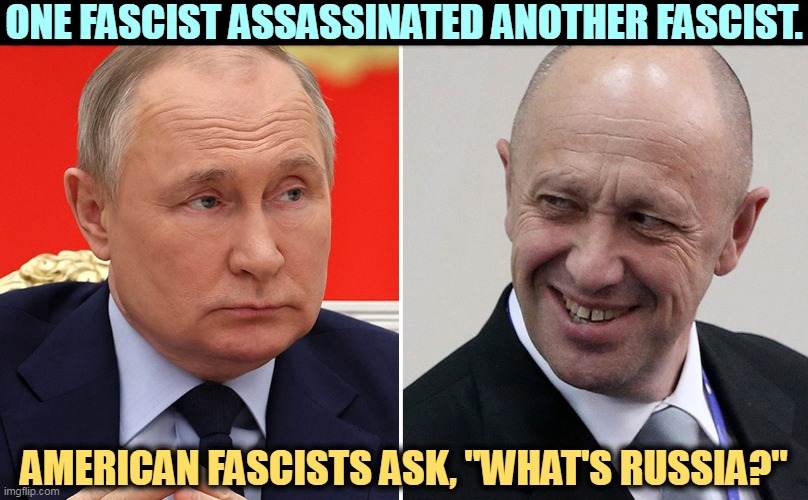 As if they didn't know. | ONE FASCIST ASSASSINATED ANOTHER FASCIST. AMERICAN FASCISTS ASK, "WHAT'S RUSSIA?" | image tagged in putin,prigozhin,assassination,russia,american,fascists | made w/ Imgflip meme maker