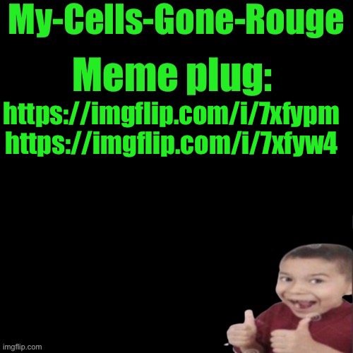 My-Cells-Gone-Rouge’s meme plug | https://imgflip.com/i/7xfypm https://imgflip.com/i/7xfyw4 | image tagged in my-cells-gone-rouge s meme plug | made w/ Imgflip meme maker