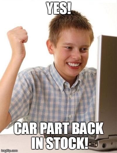 First Day On The Internet Kid | YES! CAR PART BACK IN STOCK! | image tagged in memes,first day on the internet kid | made w/ Imgflip meme maker
