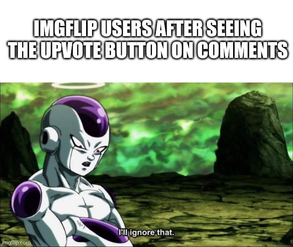 most ignore it, but i appreciate those who don't | IMGFLIP USERS AFTER SEEING THE UPVOTE BUTTON ON COMMENTS | image tagged in frieza dragon ball super i'll ignore that,ignore,upvotes,comments,dragon ball z | made w/ Imgflip meme maker