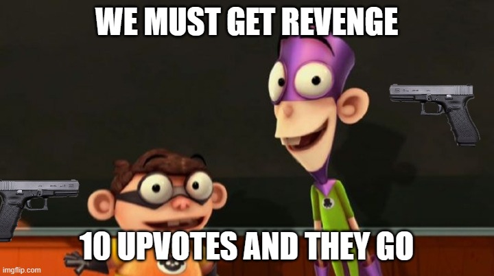 Fanboy and chum chum | WE MUST GET REVENGE; 10 UPVOTES AND THEY GO | image tagged in fanboy and chum chum | made w/ Imgflip meme maker