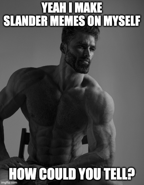 Giga Chad | YEAH I MAKE SLANDER MEMES ON MYSELF HOW COULD YOU TELL? | image tagged in giga chad | made w/ Imgflip meme maker