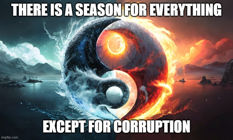 Corruption | THERE IS A SEASON FOR EVERYTHING; EXCEPT FOR CORRUPTION | image tagged in yin yang | made w/ Imgflip meme maker