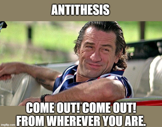 ANTITHESIS COME OUT! COME OUT! FROM WHEREVER YOU ARE. | made w/ Imgflip meme maker