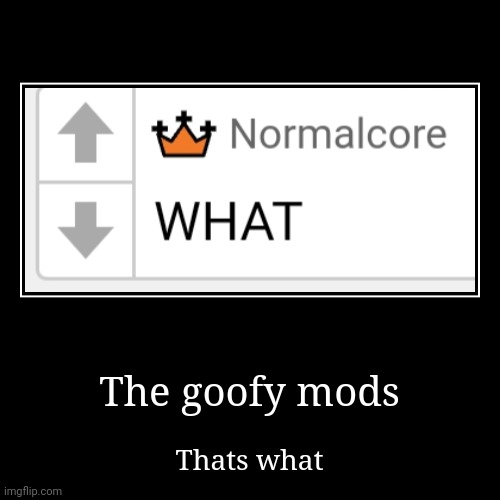 The goofy mods | Thats what | image tagged in funny,demotivationals | made w/ Imgflip demotivational maker