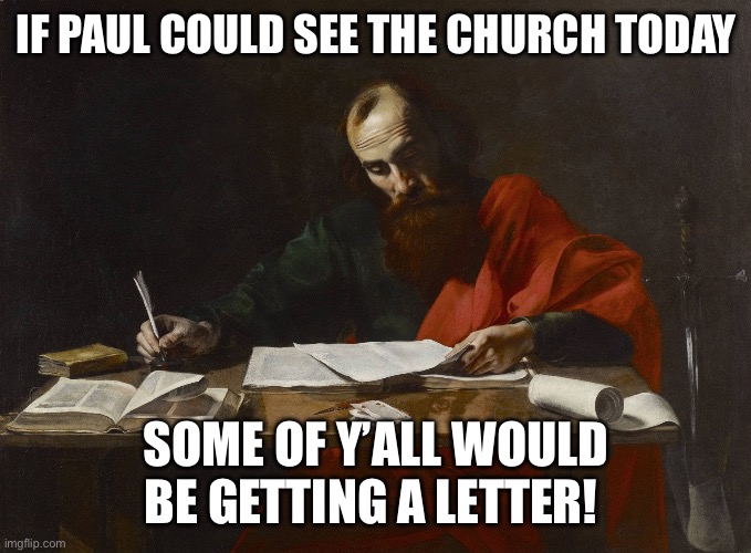 St. Paul writing | IF PAUL COULD SEE THE CHURCH TODAY; SOME OF Y’ALL WOULD BE GETTING A LETTER! | image tagged in st paul writing | made w/ Imgflip meme maker