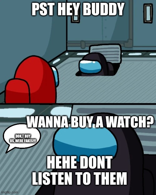 impostor of the vent | PST HEY BUDDY; WANNA BUY A WATCH? DON,T BUY US, WERE FAKES!!! HEHE DONT LISTEN TO THEM | image tagged in impostor of the vent | made w/ Imgflip meme maker