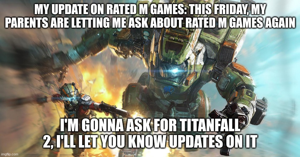 Hopefully It Works!!! | MY UPDATE ON RATED M GAMES: THIS FRIDAY, MY PARENTS ARE LETTING ME ASK ABOUT RATED M GAMES AGAIN; I'M GONNA ASK FOR TITANFALL 2, I'LL LET YOU KNOW UPDATES ON IT | image tagged in titanfall 2 | made w/ Imgflip meme maker