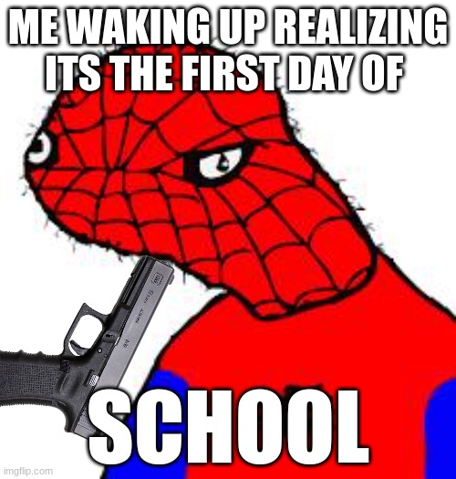 help | ME WAKING UP REALIZING ITS THE FIRST DAY OF; SCHOOL | image tagged in spooderman | made w/ Imgflip meme maker