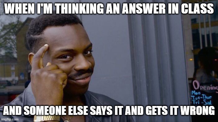 class big brain | WHEN I'M THINKING AN ANSWER IN CLASS; AND SOMEONE ELSE SAYS IT AND GETS IT WRONG | image tagged in memes,roll safe think about it | made w/ Imgflip meme maker