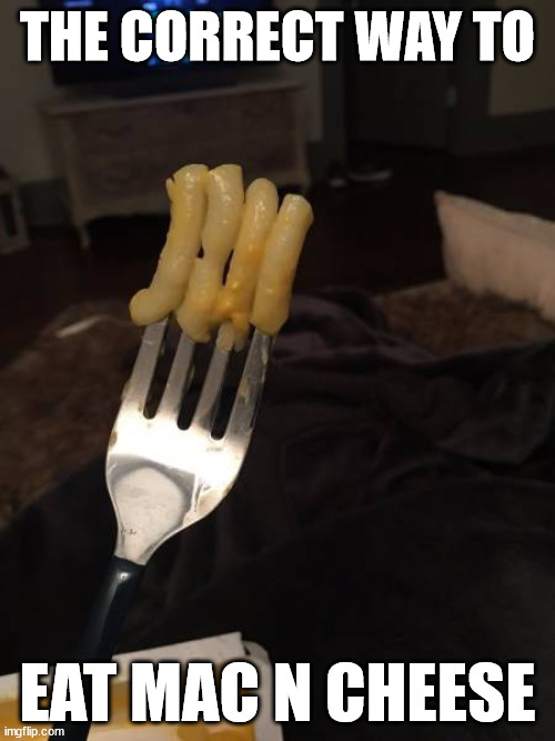 THE CORRECT WAY TO; EAT MAC N CHEESE | made w/ Imgflip meme maker