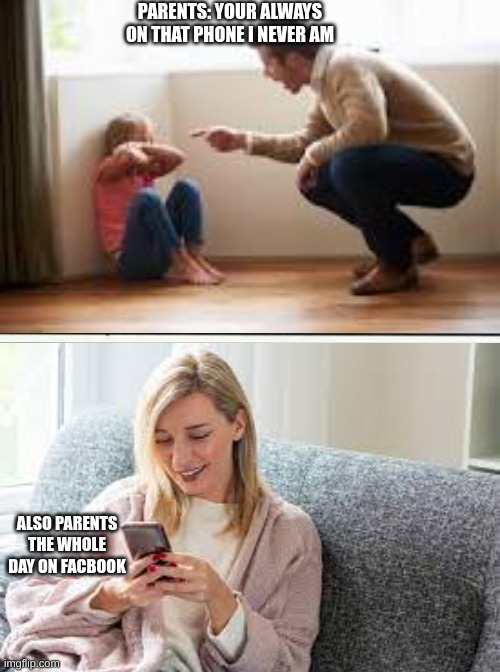 PARENTS: YOUR ALWAYS ON THAT PHONE I NEVER AM; ALSO PARENTS THE WHOLE DAY ON FACBOOK | image tagged in mom,parents,dad | made w/ Imgflip meme maker