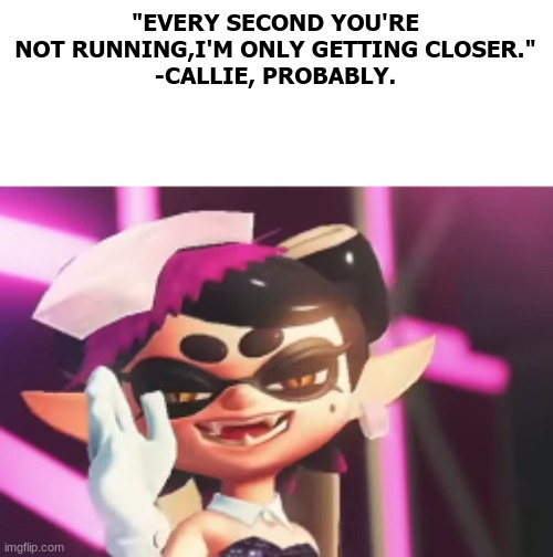 "CALLIE WAIT NO" -Marie, probably | "EVERY SECOND YOU'RE NOT RUNNING,I'M ONLY GETTING CLOSER."
-CALLIE, PROBABLY. | image tagged in glaring callie,splatoon,why are you reading this,goodbye | made w/ Imgflip meme maker