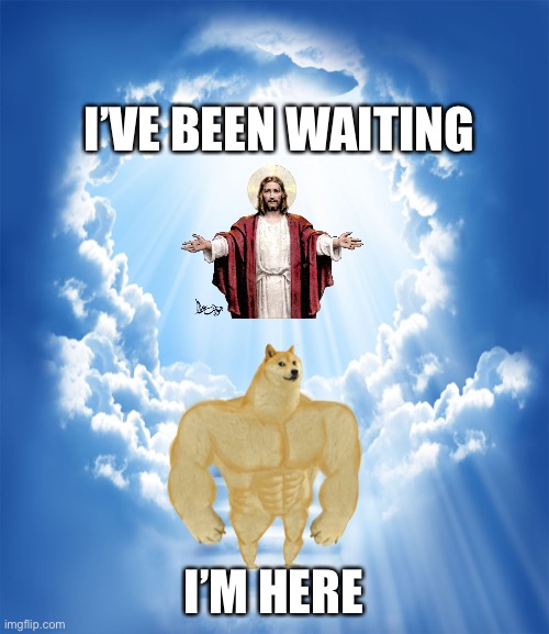 Rest well Cheems | I’VE BEEN WAITING; I’M HERE | image tagged in heaven,cheems,ripcheems | made w/ Imgflip meme maker