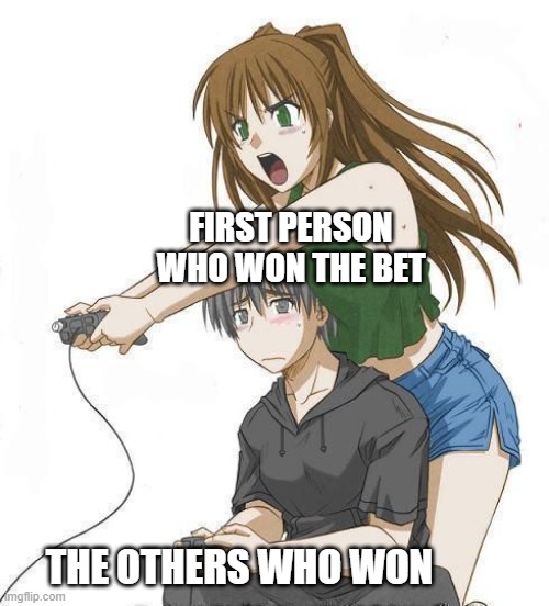Anime gamer girl | FIRST PERSON WHO WON THE BET; THE OTHERS WHO WON | image tagged in anime gamer girl | made w/ Imgflip meme maker