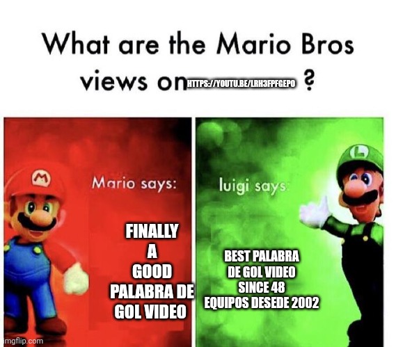Finally YES! | HTTPS://YOUTU.BE/LRH3FPFGEPO; FINALLY A GOOD PALABRA DE GOL VIDEO; BEST PALABRA DE GOL VIDEO SINCE 48 EQUIPOS DESEDE 2002 | image tagged in mario bros views | made w/ Imgflip meme maker