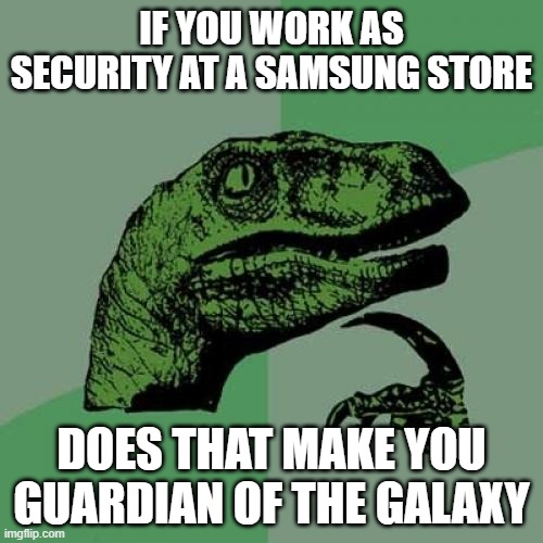 Guardian of samsung | IF YOU WORK AS SECURITY AT A SAMSUNG STORE; DOES THAT MAKE YOU GUARDIAN OF THE GALAXY | image tagged in memes,philosoraptor | made w/ Imgflip meme maker