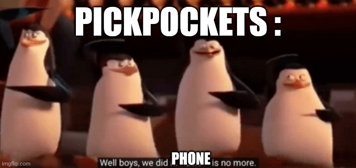 well boys we did it | PICKPOCKETS : PHONE | image tagged in well boys we did it | made w/ Imgflip meme maker