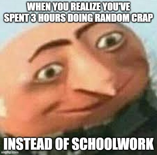 I can barely even stay awake in class :( | WHEN YOU REALIZE YOU'VE SPENT 3 HOURS DOING RANDOM CRAP; INSTEAD OF SCHOOLWORK | image tagged in cursed gru,funny,relatable memes,sad but true,help me,oh wow are you actually reading these tags | made w/ Imgflip meme maker