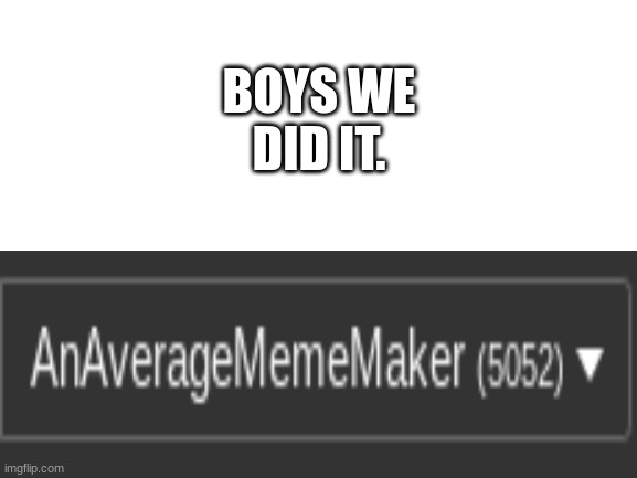 We did it! | BOYS WE DID IT. | image tagged in blank white template | made w/ Imgflip meme maker