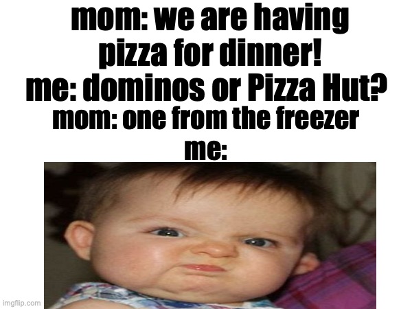 ah man >:( | mom: we are having pizza for dinner! me: dominos or Pizza Hut? mom: one from the freezer
me: | image tagged in pizza,dominos,pizza hut | made w/ Imgflip meme maker