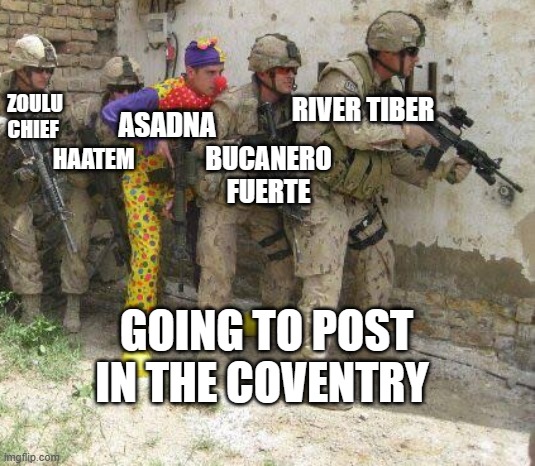 Army clown | RIVER TIBER; ZOULU CHIEF; ASADNA; HAATEM; BUCANERO FUERTE; GOING TO POST IN THE COVENTRY | image tagged in army clown | made w/ Imgflip meme maker