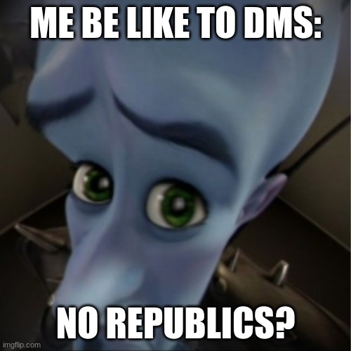 A single one.  A single one. | ME BE LIKE TO DMS:; NO REPUBLICS? | image tagged in megamind peeking | made w/ Imgflip meme maker