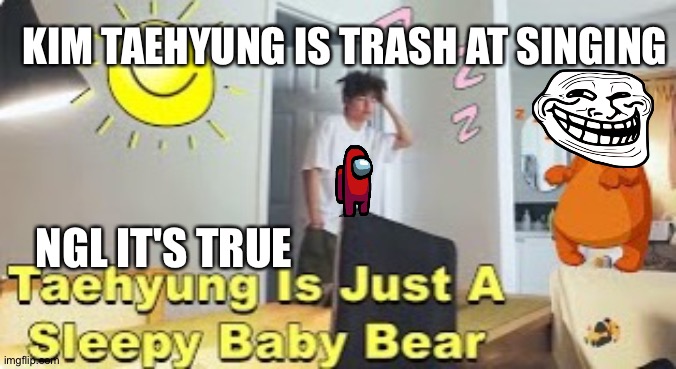 Sleepy taehyung | KIM TAEHYUNG IS TRASH AT SINGING; NGL IT'S TRUE | image tagged in memes | made w/ Imgflip meme maker