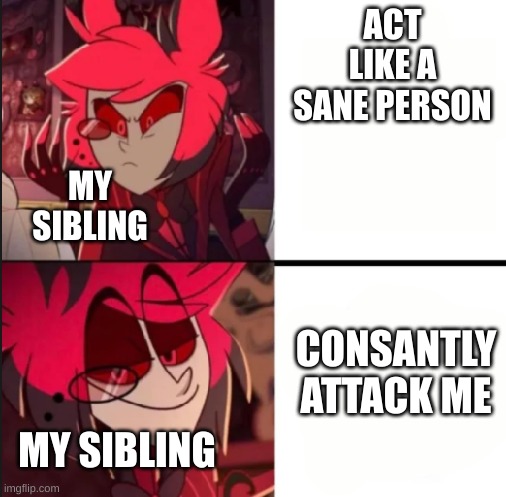 Alastor drake format | ACT LIKE A SANE PERSON; MY SIBLING; CONSANTLY ATTACK ME; MY SIBLING | image tagged in alastor drake format | made w/ Imgflip meme maker