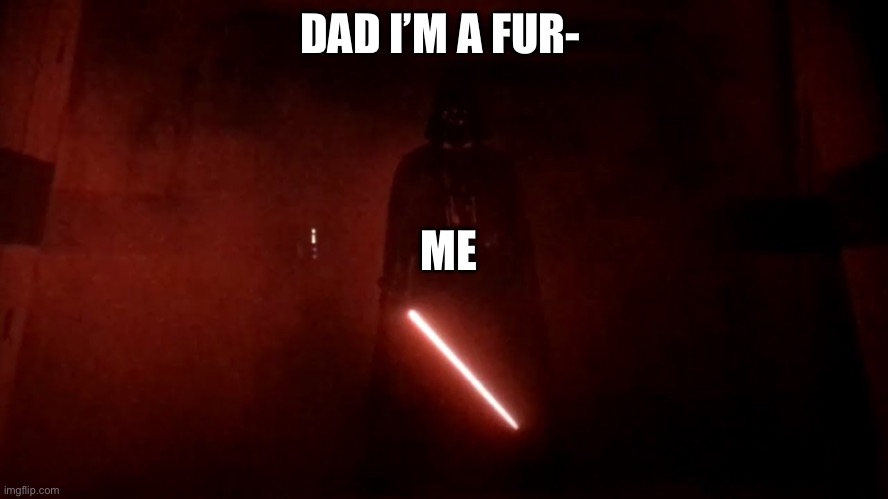 darth vader rogue one hallway | DAD I’M A FUR-; ME | image tagged in darth vader rogue one hallway | made w/ Imgflip meme maker