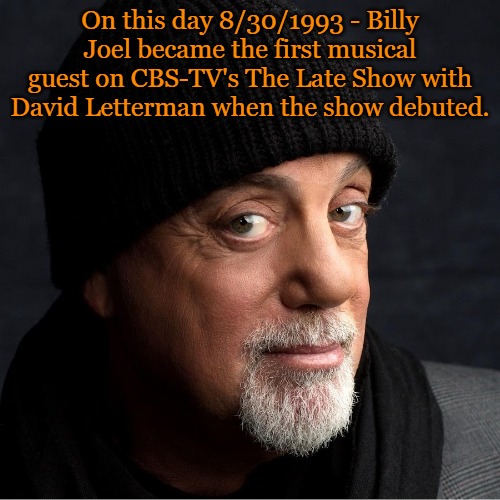 on this day in mosic history | On this day 8/30/1993 - Billy Joel became the first musical guest on CBS-TV's The Late Show with David Letterman when the show debuted. | image tagged in music,history,billy joel,kewlew | made w/ Imgflip meme maker
