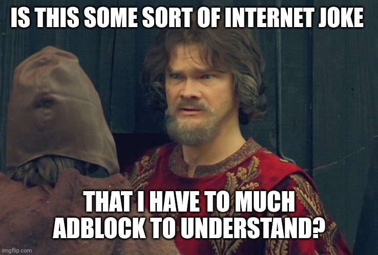Peasant Joke Template | IS THIS SOME SORT OF INTERNET JOKE THAT I HAVE TO MUCH ADBLOCK TO UNDERSTAND? | image tagged in peasant joke template | made w/ Imgflip meme maker