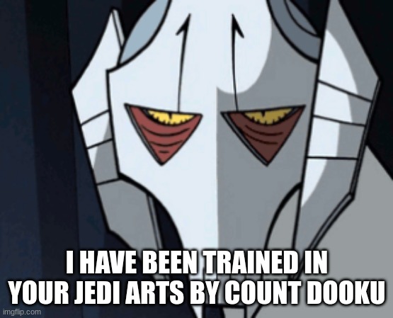 Grevious Bruh Moment | I HAVE BEEN TRAINED IN YOUR JEDI ARTS BY COUNT DOOKU | image tagged in grevious bruh moment | made w/ Imgflip meme maker