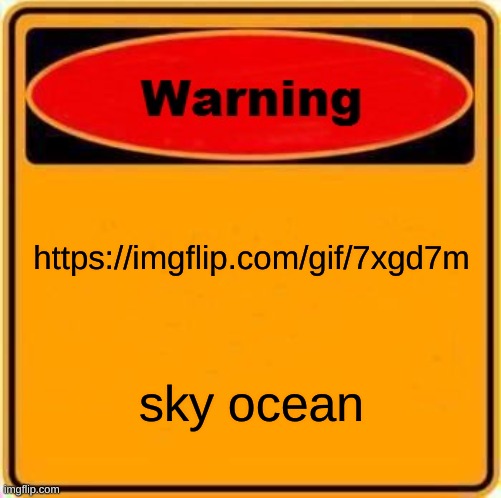 Warning Sign | https://imgflip.com/gif/7xgd7m; sky ocean | image tagged in memes,warning sign | made w/ Imgflip meme maker