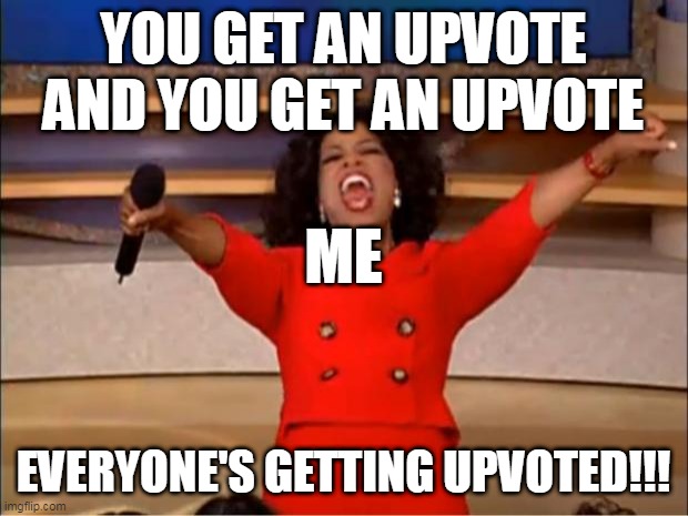 true | YOU GET AN UPVOTE AND YOU GET AN UPVOTE; ME; EVERYONE'S GETTING UPVOTED!!! | image tagged in memes,oprah you get a | made w/ Imgflip meme maker