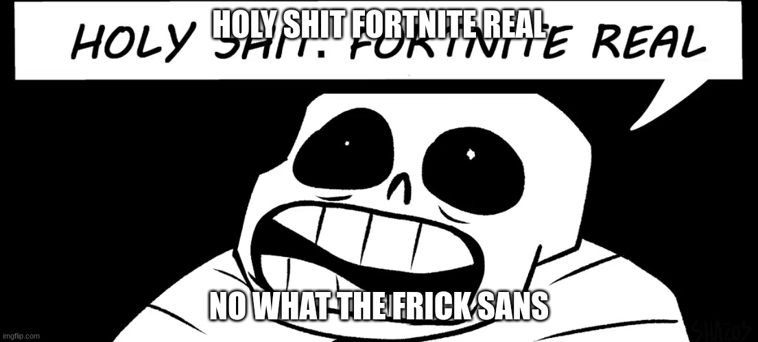 Holy shit fortnite real | HOLY SHIT FORTNITE REAL; NO WHAT THE FRICK SANS | image tagged in holy shit fortnite real | made w/ Imgflip meme maker
