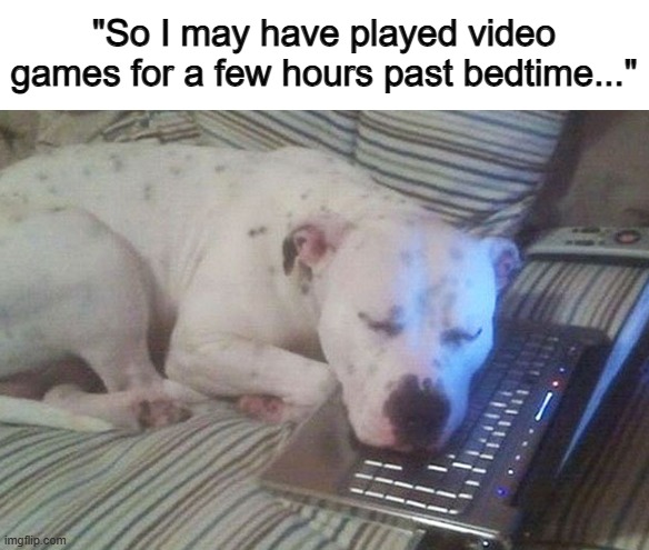This s very sweet :] | "So I may have played video games for a few hours past bedtime..." | made w/ Imgflip meme maker