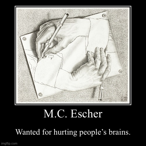 M.C. Escher | Wanted for hurting people’s brains. | image tagged in funny,demotivationals | made w/ Imgflip demotivational maker