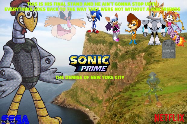 sonic prime season 3 concept art | THIS IS HIS FINAL STAND AND HE AIN'T GONNA STOP UNTIL EVERYTHING GOES BACK TO THE WAY THEY WERE NOT WITHOUT A FEW FRIENDS; RUSTY ROSE; THE DEMISE OF NEW YOKE CITY | image tagged in cliff,netflix,multiverse,tv shows,sonic the hedgehog | made w/ Imgflip meme maker