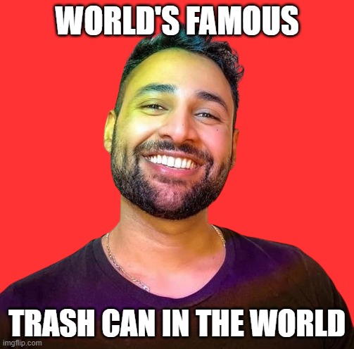 Mrwhosetheboss is trash | WORLD'S FAMOUS; TRASH CAN IN THE WORLD | image tagged in memes | made w/ Imgflip meme maker