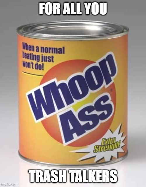 Can of whoopass | FOR ALL YOU; TRASH TALKERS | image tagged in can of whoopass | made w/ Imgflip meme maker