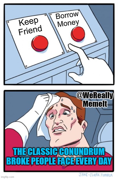 Two Buttons | Borrow Money; Keep
Friend; @WeReally
MemeIt; THE CLASSIC CONUNDRUM BROKE PEOPLE FACE EVERY DAY | image tagged in memes,two buttons | made w/ Imgflip meme maker