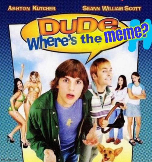dude where's the funny | meme? | image tagged in dude where's the funny | made w/ Imgflip meme maker