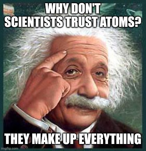einstein | WHY DON'T SCIENTISTS TRUST ATOMS? THEY MAKE UP EVERYTHING | image tagged in einstein | made w/ Imgflip meme maker